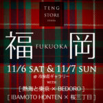 【終了】「TENG STORE OSAKA」 with 「熱海と東京 × BEDORO」,  「IBAMOTO HONTEN × 桜三丁目」 合同展示販売会@福岡