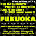 SOUND SHOOTER VOL.19「RUI HASHIMOTO PHOTO EXHIBITION AND STINGRAY POPUP SHOP TOUR !!」